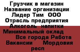 Грузчик в магазин › Название организации ­ Лидер Тим, ООО › Отрасль предприятия ­ Алкоголь, напитки › Минимальный оклад ­ 20 500 - Все города Работа » Вакансии   . Мордовия респ.